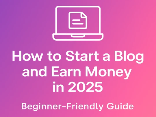 How to Start a Blog and Earn Money in 2025 (Beginner-Friendly Guide)